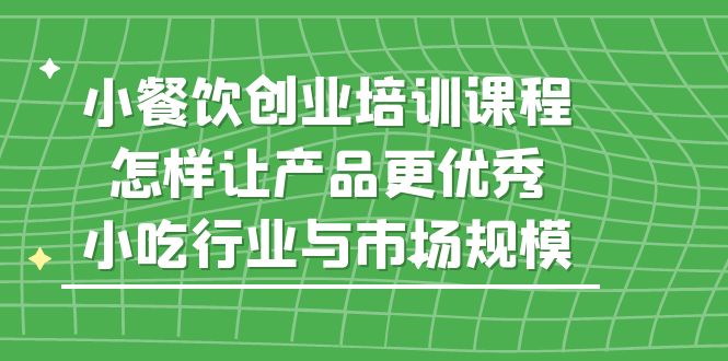 【副业项目5659期】小餐饮创业培训课程，怎样让产品更优秀，小吃行业与市场规模缩略图