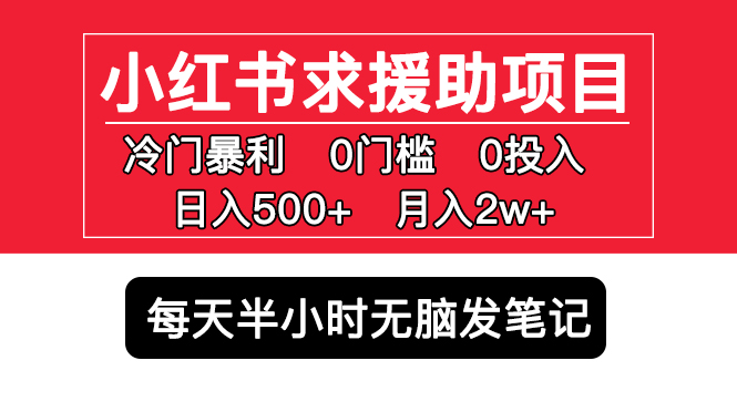 【副业项目5650期】小红书求援助项目，冷门但暴利 0门槛无脑发笔记 日入500+月入2w 可多号操作缩略图