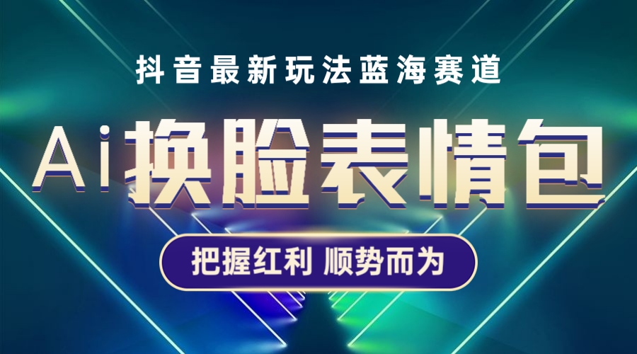 【副业项目5701期】抖音AI换脸表情包小程序变现最新玩法，单条视频变现1万+普通人也能轻松玩转缩略图