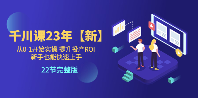 【副业项目5925期】千川课23年【新】从0-1开始实操 提升投产ROI 新手也能快速上手 22节完整版缩略图