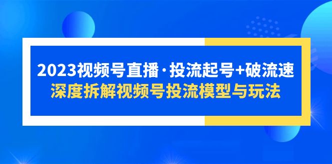 【副业项目5735期】2023视频号直播·投流起号+破流速，深度拆解视频号投流模型与玩法缩略图