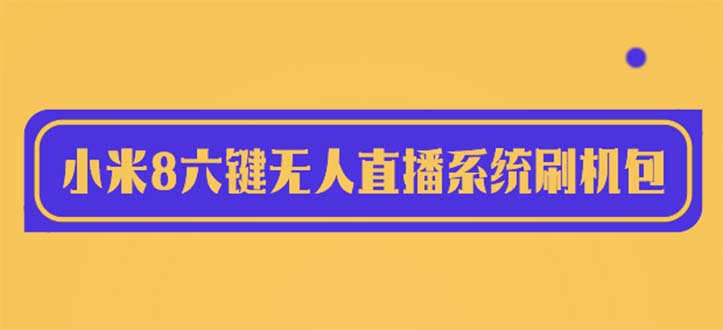 【副业项目6118期】2023最新小米8六键无人直播系统刷机包，含刷机教程 100%可用缩略图