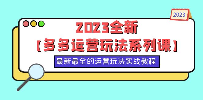 【副业项目6170期】2023全新【多多运营玩法系列课】，最新最全的运营玩法，50节实战教程缩略图