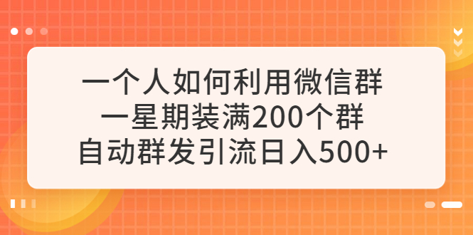 【副业项目6265期】一个人如何利用微信群自动群发引流，一星期装满200个群，日入500+缩略图