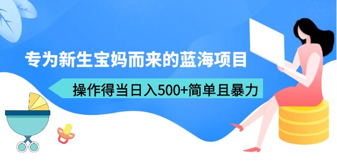 【副业项目6472期】专为新生宝妈而来的蓝海项目，操作得当日入500+简单且暴力（教程+工具）缩略图