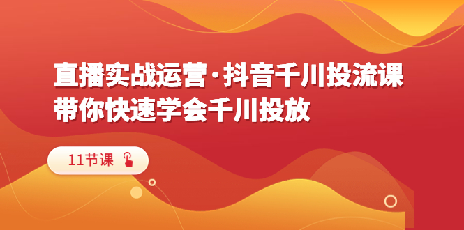 【副业项目6423期】直播实战运营·抖音千川投流课，带你快速学会千川投放（11节课）缩略图