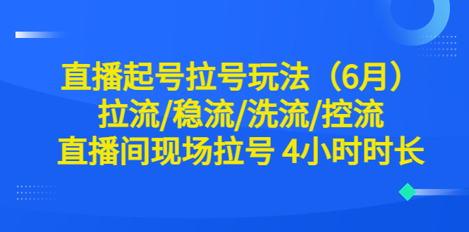 【副业项目6451期】直播起号拉号玩法（6月）拉流/稳流/洗流/控流 直播间现场拉号 4小时时长缩略图