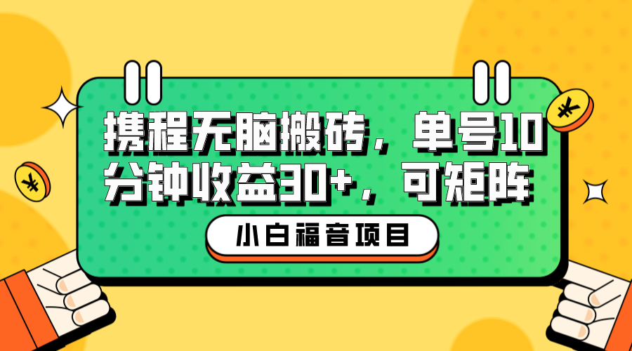 【副业项目6561期】小白新手福音：携程无脑搬砖项目，单号操作10分钟收益30+，可矩阵可放大缩略图