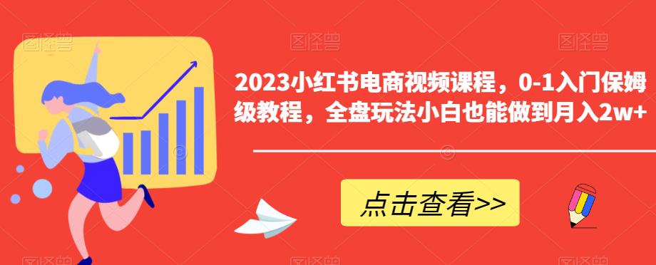 【副业项目6448期】2023小红书电商视频课程，0-1入门保姆级教程，全盘玩法小白也能做到月入2w+缩略图