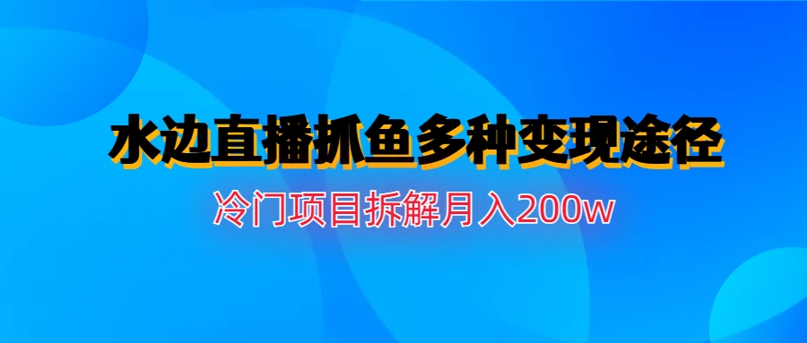 【副业项目6950期】水边直播抓鱼多种变现途径冷门项目月入200w拆解缩略图