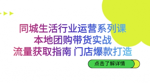 【副业项目7123期】同城生活行业运营系列课：本地团购带货实战缩略图