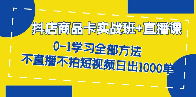 【副业项目7401期】抖店商品卡实战班+直播课-8月 0-1学习全部方法 不直播不拍短视频日出1000单缩略图