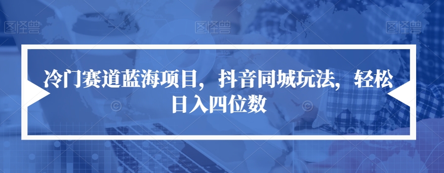 【副业项目7491期】冷门赛道蓝海项目，抖音同城玩法，轻松日入四位数【揭秘】缩略图