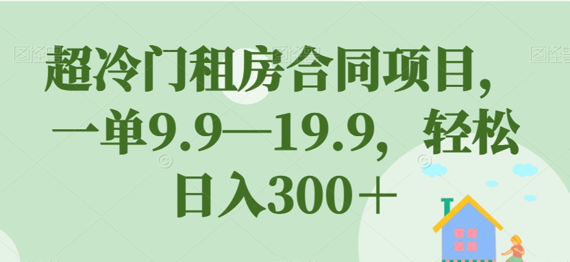 【副业项目7508期】超冷门租房合同项目，一单9.9—19.9，轻松日入300＋【揭秘】缩略图