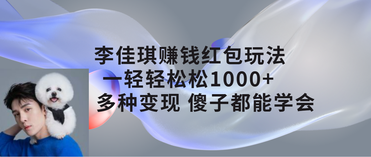 【副业项目7612期】李佳琪赚钱红包玩法，一天轻轻松松1000+，多种变现，傻子都能学会缩略图