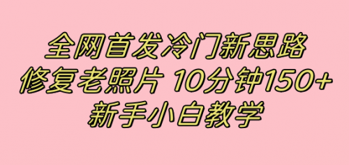 【副业项目7698期】全网首发冷门新思路，修复老照片，10分钟收益150+，适合新手操作的项目缩略图