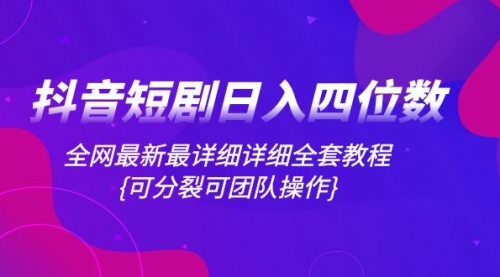 【副业项目8264期】抖音短剧日入四位数，全网最新最详细详细全套教程{可分裂可团队操作}缩略图