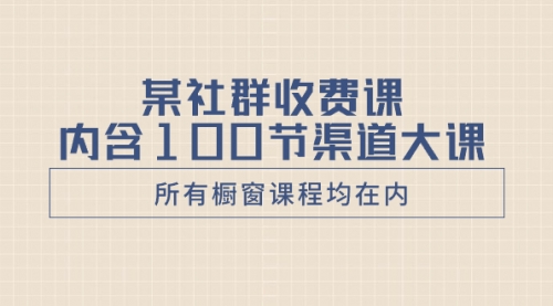 【副业项目8579期】某社群收费课内含100节渠道大课（所有橱窗课程均在内）缩略图