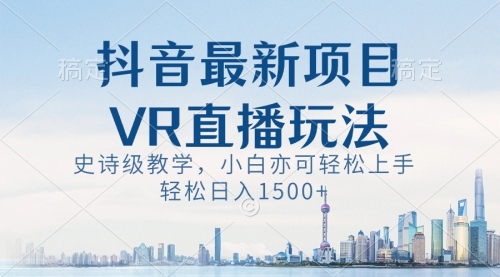 【副业8671期】抖音最新VR直播玩法，史诗级教学，小白也可轻松上手，轻松日入1500+缩略图