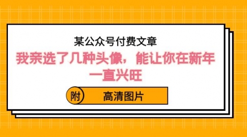 【副业8756期】某公众号付费文章：我亲选了几种头像，能让你在新年一直兴旺（附高清图片）缩略图