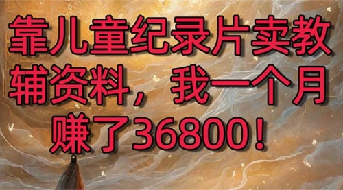 【副业8869期】靠儿童纪录片卖教辅资料，一个月赚了36800！暴力变现2.0版本，喂饭级教学缩略图