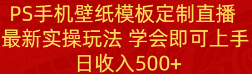 【副业8896期】PS手机壁纸模板定制直播 最新实操玩法 学会即可上手 日收入500+缩略图