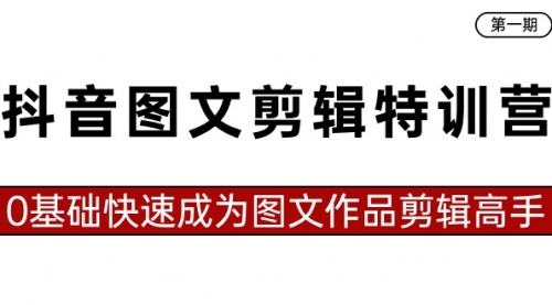 【副业8983期】抖音图文剪辑特训营第一期，0基础快速成为图文作品剪辑高手（23节课）缩略图