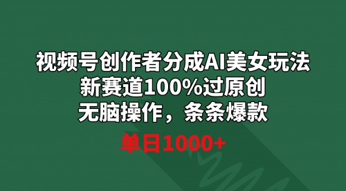 【副业9020期】视频号创作者分成AI美女玩法 新赛道100%过原创无脑操作 条条爆款 单日1000+缩略图