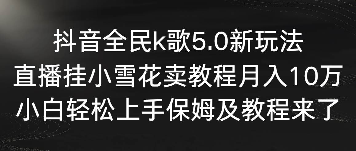 【副业9037期】抖音全民k歌5.0新玩法，直播挂小雪花卖教程月入10万，小白轻松上手缩略图